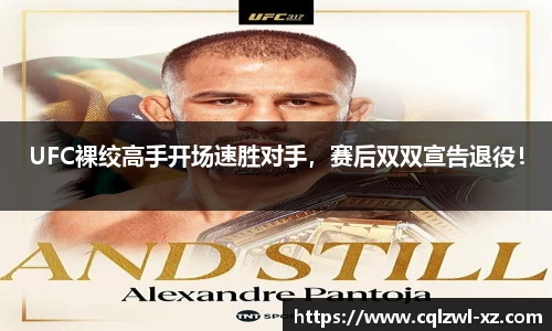 UFC裸绞高手开场速胜对手，赛后双双宣告退役！